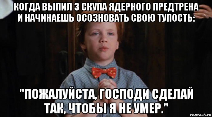 когда выпил 3 скупа ядерного предтрена и начинаешь осозновать свою тупость: "пожалуйста, господи сделай так, чтобы я не умер.", Мем  Трудный Ребенок