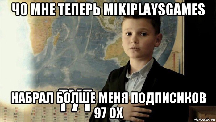 чо мне теперь mikiplaysgames набрал болше меня подписиков 97 ох, Мем Тут (школьник)