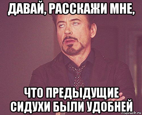 давай, расскажи мне, что предыдущие сидухи были удобней, Мем твое выражение лица