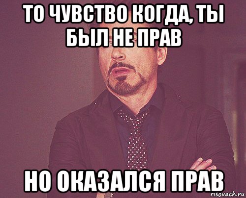 то чувство когда, ты был не прав но оказался прав, Мем твое выражение лица