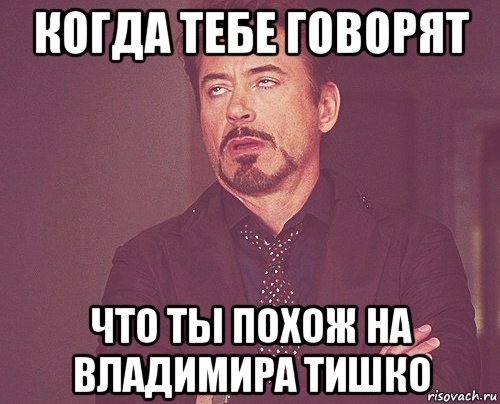 когда тебе говорят что ты похож на владимира тишко, Мем твое выражение лица