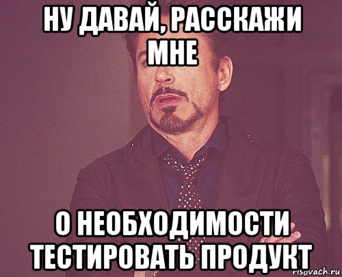 ну давай, расскажи мне о необходимости тестировать продукт, Мем твое выражение лица