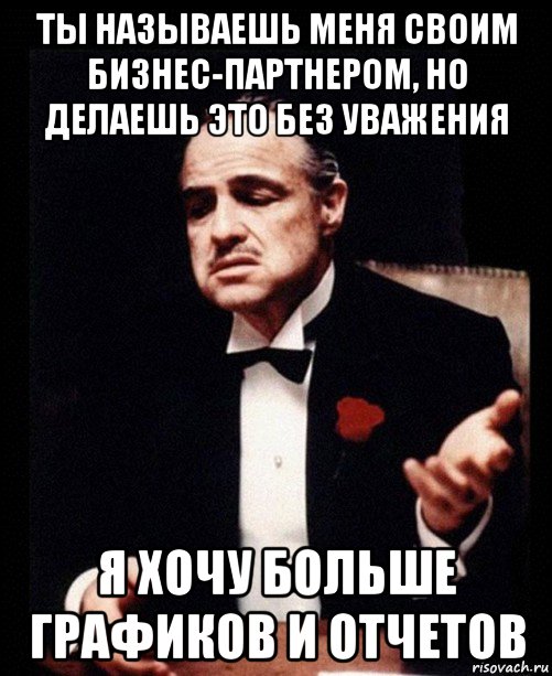 ты называешь меня своим бизнес-партнером, но делаешь это без уважения я хочу больше графиков и отчетов, Мем ты делаешь это без уважения