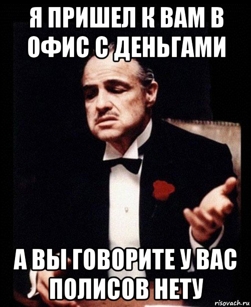 я пришел к вам в офис с деньгами а вы говорите у вас полисов нету, Мем ты делаешь это без уважения