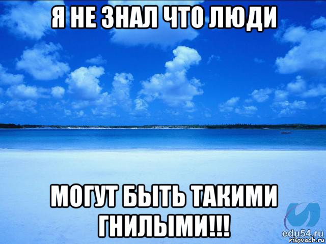 я не знал что люди могут быть такими гнилыми!!!