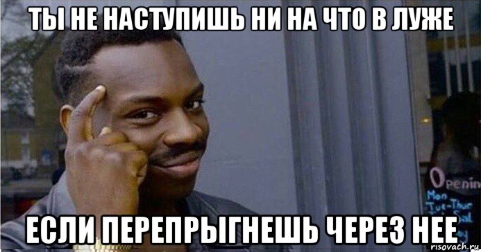 ты не наступишь ни на что в луже если перепрыгнешь через нее, Мем Умный Негр