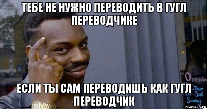 тебе не нужно переводить в гугл переводчике если ты сам переводишь как гугл переводчик, Мем Умный Негр