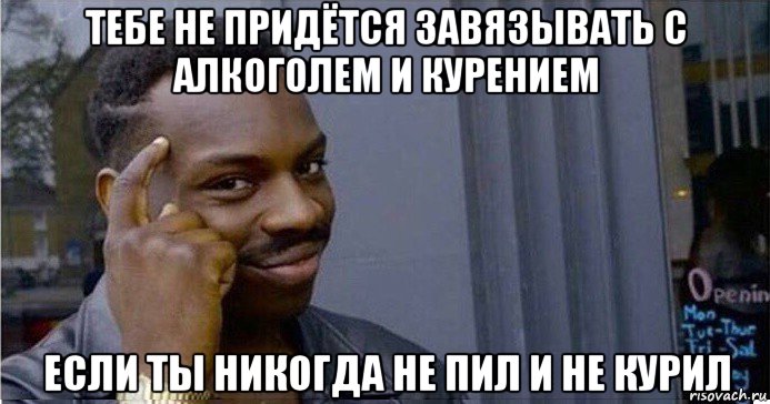 тебе не придётся завязывать с алкоголем и курением если ты никогда не пил и не курил, Мем Умный Негр