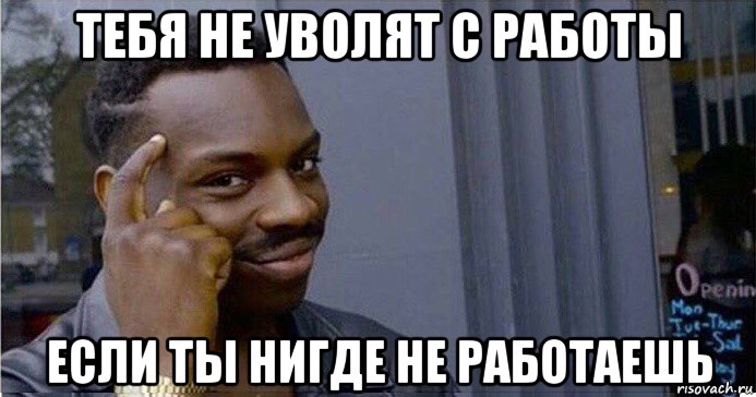 тебя не уволят с работы если ты нигде не работаешь, Мем Умный Негр