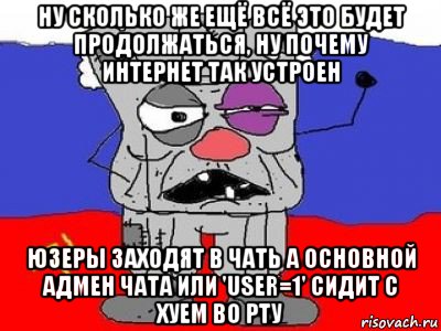 ну сколько же ещё всё это будет продолжаться, ну почему интернет так устроен юзеры заходят в чать а основной адмен чата или 'user=1' сидит с хуем во рту, Мем ватник