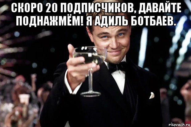 скоро 20 подписчиков, давайте поднажмём! я адиль ботбаев. , Мем Великий Гэтсби (бокал за тех)