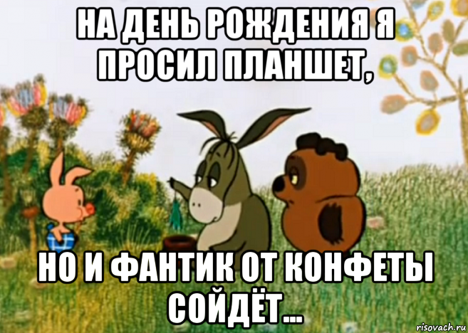 на день рождения я просил планшет, но и фантик от конфеты сойдёт..., Мем Винни Пух Пятачок и Иа