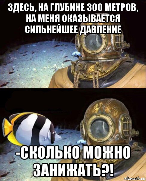 здесь, на глубине 300 метров, на меня оказывается сильнейшее давление -сколько можно занижать?!, Мем   Высокое давление