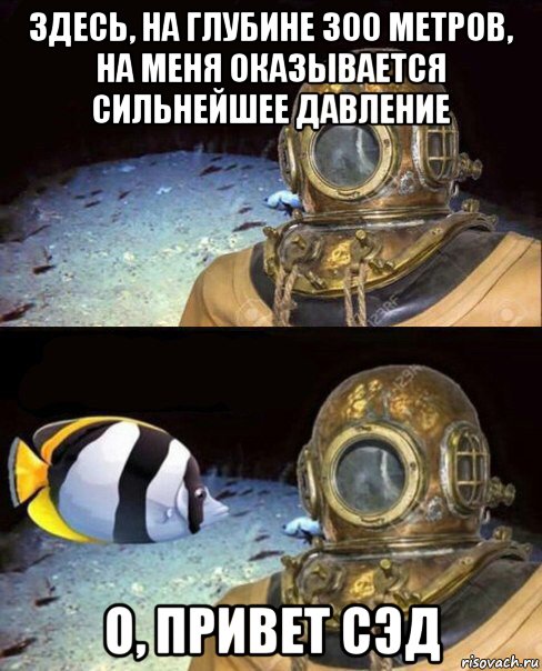 здесь, на глубине 300 метров, на меня оказывается сильнейшее давление о, привет сэд, Мем   Высокое давление