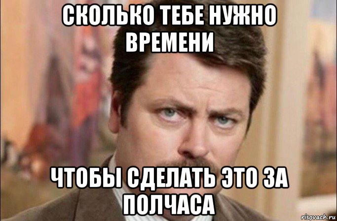 сколько тебе нужно времени чтобы сделать это за полчаса, Мем  Я человек простой