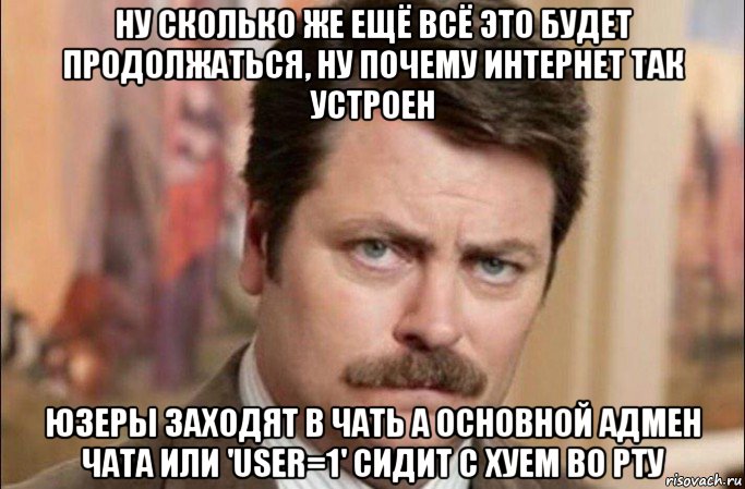 ну сколько же ещё всё это будет продолжаться, ну почему интернет так устроен юзеры заходят в чать а основной адмен чата или 'user=1' сидит с хуем во рту, Мем  Я человек простой