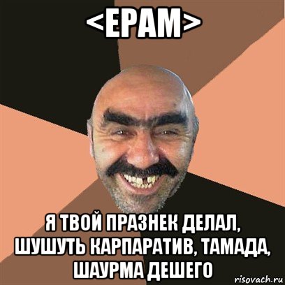 <epam> я твой празнек делал, шушуть карпаратив, тамада, шаурма дешего, Мем Я твой дом труба шатал