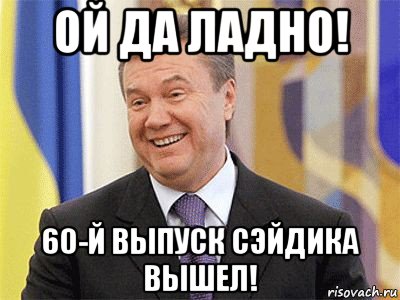 ой да ладно! 60-й выпуск сэйдика вышел!, Мем Янукович