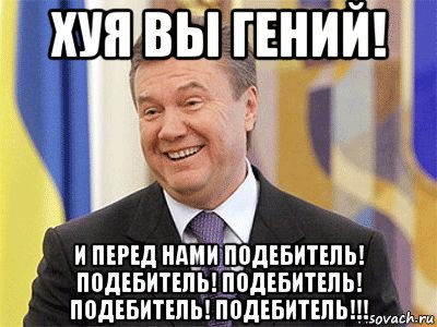 хуя вы гений! и перед нами подебитель! подебитель! подебитель! подебитель! подебитель!!!, Мем Янукович