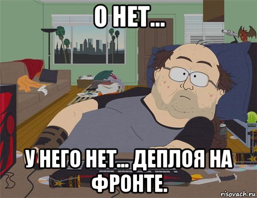 о нет... у него нет... деплоя на фронте., Мем   Задрот south park