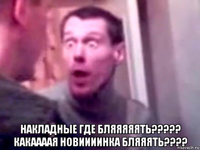  накладные где бляяяяять????? какаааая новиииинка бляяять????, Мем Запили