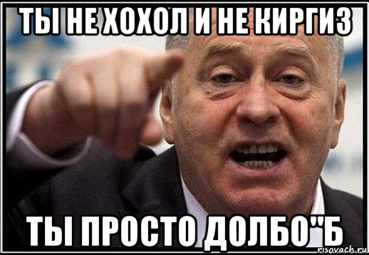 ты не хохол и не киргиз ты просто долбо"б