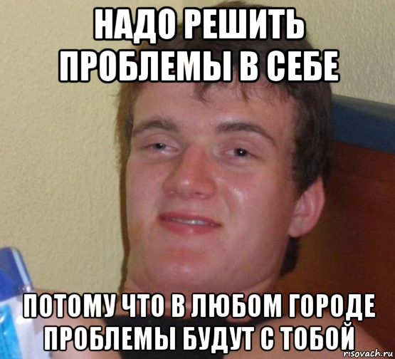 надо решить проблемы в себе потому что в любом городе проблемы будут с тобой, Мем 10 guy (Stoner Stanley really high guy укуренный парень)