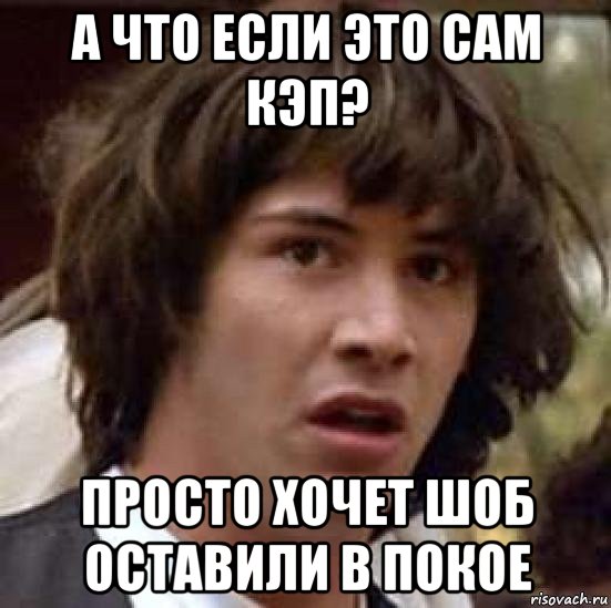 а что если это сам кэп? просто хочет шоб оставили в покое, Мем А что если (Киану Ривз)