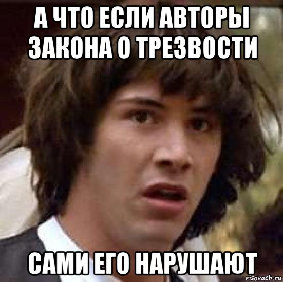 а что если авторы закона о трезвости сами его нарушают, Мем А что если (Киану Ривз)