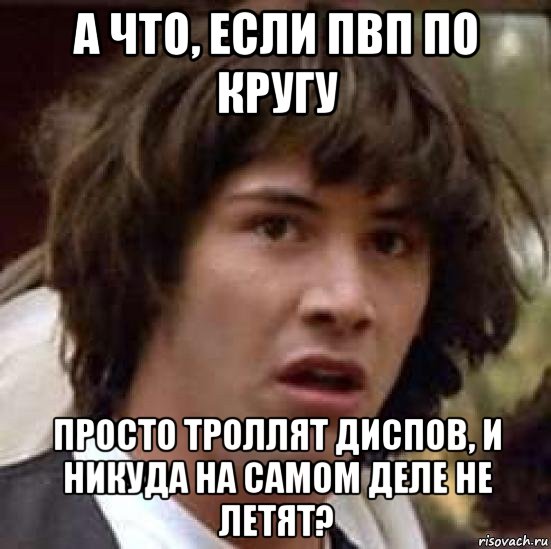 а что, если пвп по кругу просто троллят диспов, и никуда на самом деле не летят?, Мем А что если (Киану Ривз)