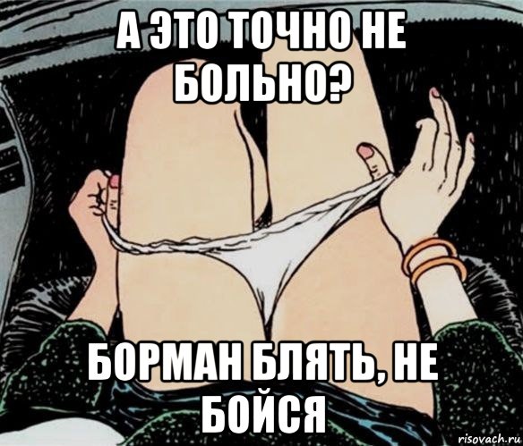 а это точно не больно? борман блять, не бойся, Мем А ты точно