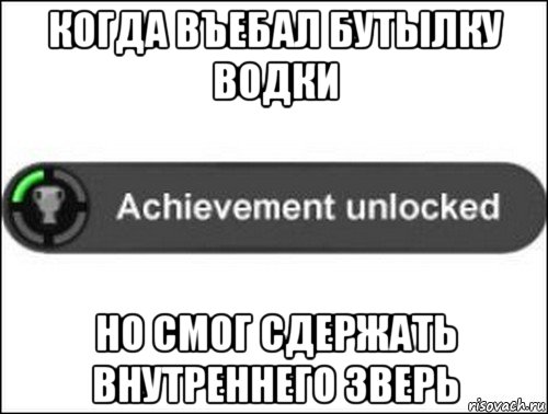 когда въебал бутылку водки но смог сдержать внутреннего зверь, Мем achievement unlocked