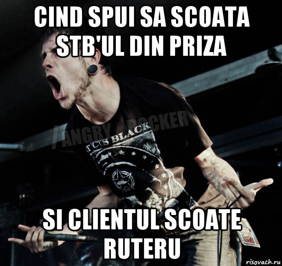 cind spui sa scoata stb'ul din priza si clientul scoate ruteru