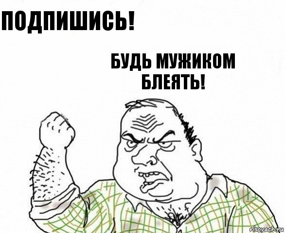 Подпишись! Будь мужиком блеять!