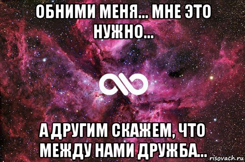 обними меня... мне это нужно... а другим скажем, что между нами дружба..., Мем офигенно