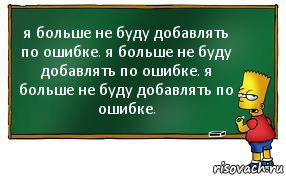 я больше не буду добавлять по ошибке. я больше не буду добавлять по ошибке. я больше не буду добавлять по ошибке., Комикс Барт пишет на доске