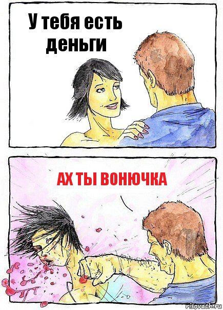 У тебя есть деньги Ах ты вонючка