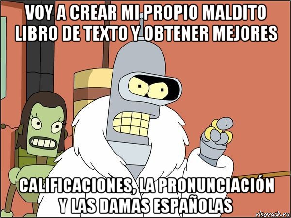 voy a crear mi propio maldito libro de texto y obtener mejores calificaciones, la pronunciación y las damas españolas, Мем Бендер