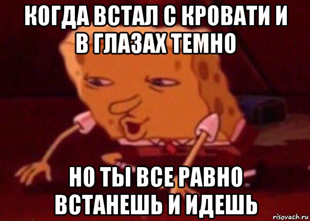 когда встал с кровати и в глазах темно но ты все равно встанешь и идешь, Мем    Bettingmemes