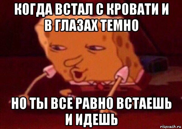 когда встал с кровати и в глазах темно но ты все равно встаешь и идешь, Мем    Bettingmemes