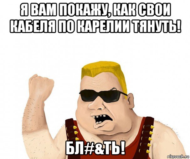 я вам покажу, как свои кабеля по карелии тянуть! бл#&ть!, Мем Боевой мужик блеать