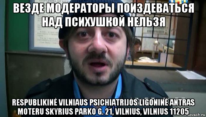 везде модераторы поиздеваться над психушкой нельзя respublikinė vilniaus psichiatrijos ligoninė antras moteru skyrius parko g. 21, vilnius, vilnius 11205