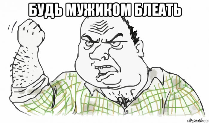 будь мужиком блеать , Мем Будь мужиком