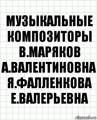 Музыкальные композиторы
В.маряков
А.валентиновна
Я.фалленкова
Е.валерьевна, Комикс  бумага