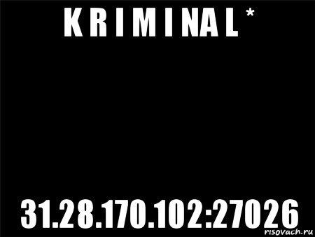 k r i m i na l * 31.28.170.102:27026, Мем Черный фон