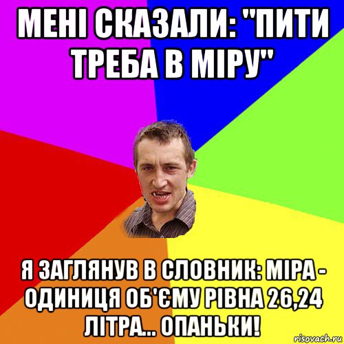 мені сказали: "пити треба в міру" я заглянув в словник: міра - одиниця об'єму рівна 26,24 літра... опаньки!, Мем Чоткий паца