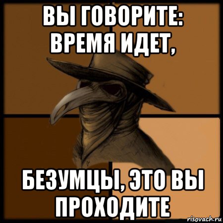 вы говорите: время идет, безумцы, это вы проходите, Мем  Чума