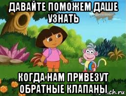 давайте поможем даше узнать когда нам привезут обратные клапаны, Мем Даша следопыт