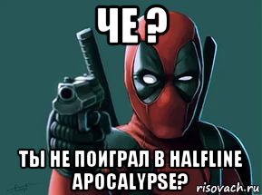 че ? ты не поиграл в halfline apocalypse?, Мем  Детпул