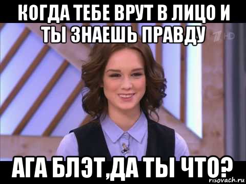 когда тебе врут в лицо и ты знаешь правду ага блэт,да ты что?, Мем Диана Шурыгина улыбается